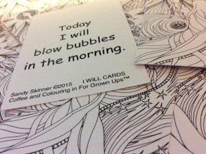 Today I will blow bubbles in the morning. Coffee and Colouring In for Grown Ups I will card, black and white